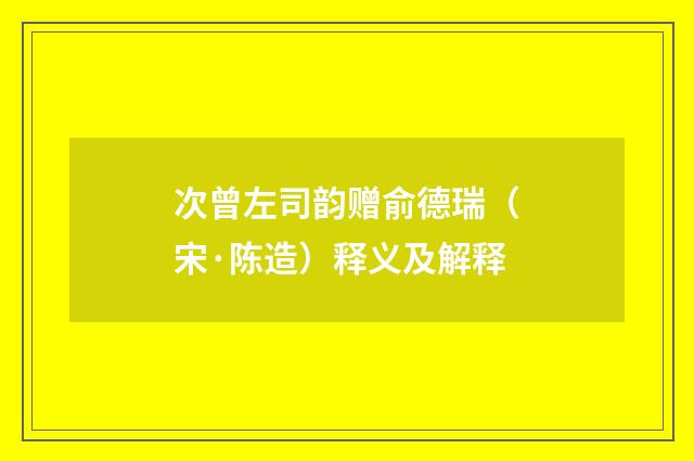 次曾左司韵赠俞德瑞（宋·陈造）释义及解释