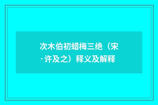 次木伯初蜡梅三绝（宋·许及之）释义及解释