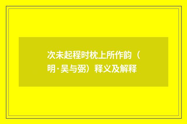 次未起程时枕上所作韵（明·吴与弼）释义及解释