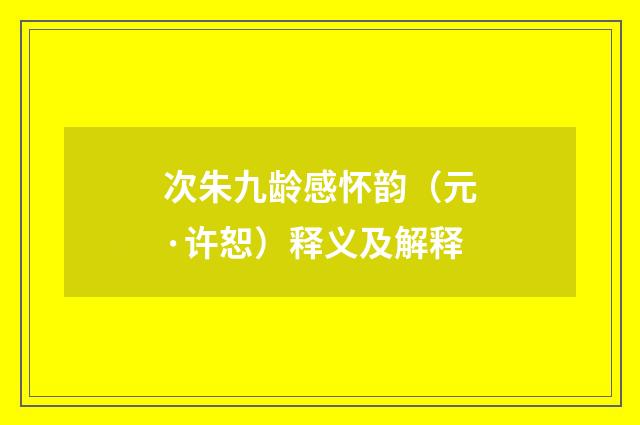 次朱九龄感怀韵（元·许恕）释义及解释