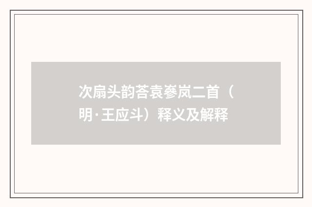 次扇头韵荅袁嵾岚二首（明·王应斗）释义及解释