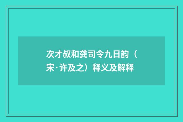 次才叔和龚司令九日韵（宋·许及之）释义及解释