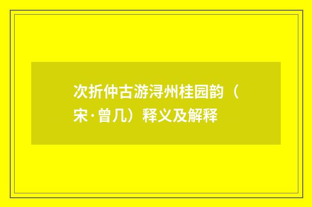 次折仲古游浔州桂园韵（宋·曾几）释义及解释