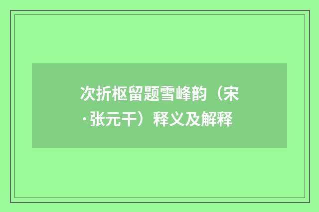 次折枢留题雪峰韵（宋·张元干）释义及解释