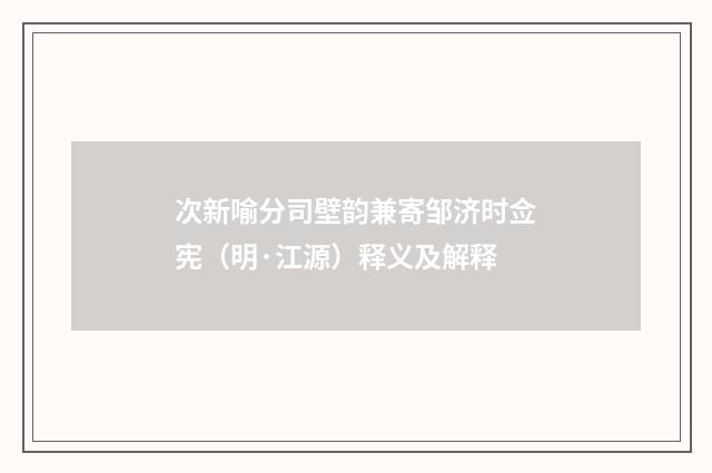 次新喻分司壁韵兼寄邹济时佥宪（明·江源）释义及解释