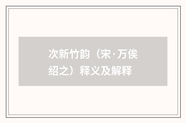 次新竹韵（宋·万俟绍之）释义及解释