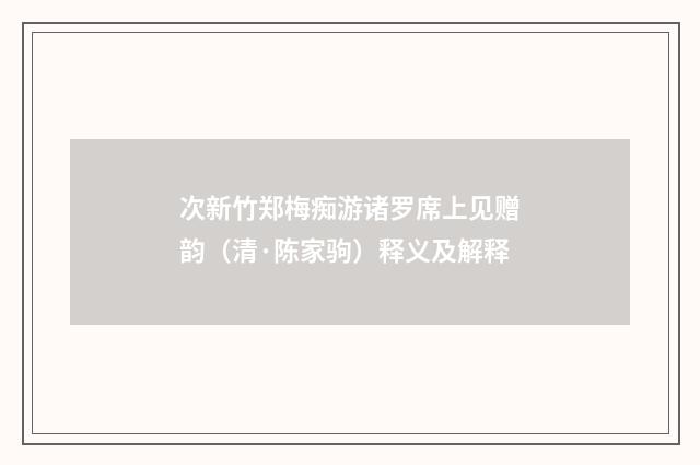 次新竹郑梅痴游诸罗席上见赠韵（清·陈家驹）释义及解释