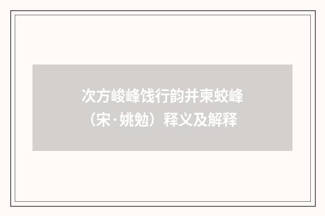 次方峻峰饯行韵并柬蛟峰（宋·姚勉）释义及解释