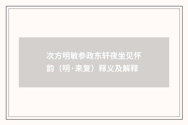 次方明敏参政东轩夜坐见怀韵（明·来复）释义及解释