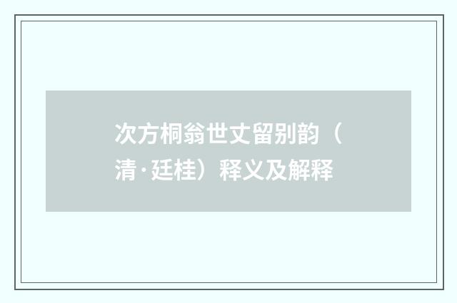 次方桐翁世丈留别韵（清·廷桂）释义及解释