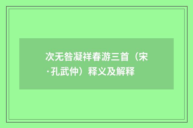 次无咎凝祥春游三首（宋·孔武仲）释义及解释