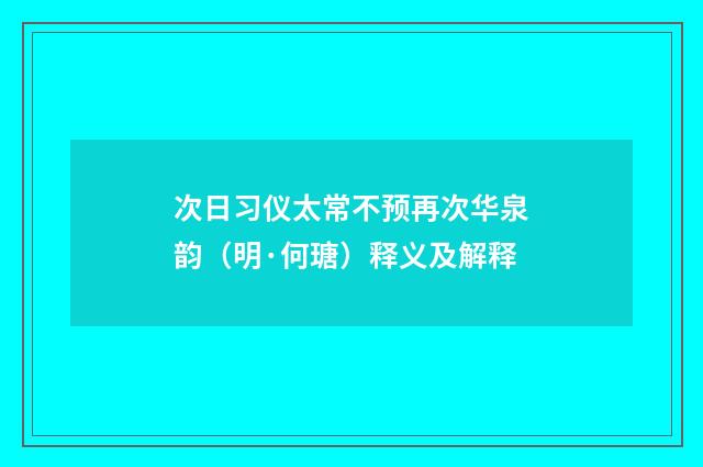 次日习仪太常不预再次华泉韵（明·何瑭）释义及解释