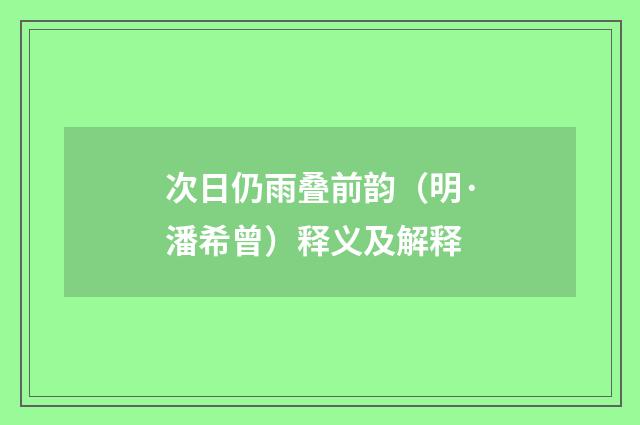 次日仍雨叠前韵（明·潘希曾）释义及解释