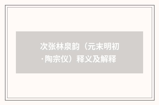 次张林泉韵（元末明初·陶宗仪）释义及解释