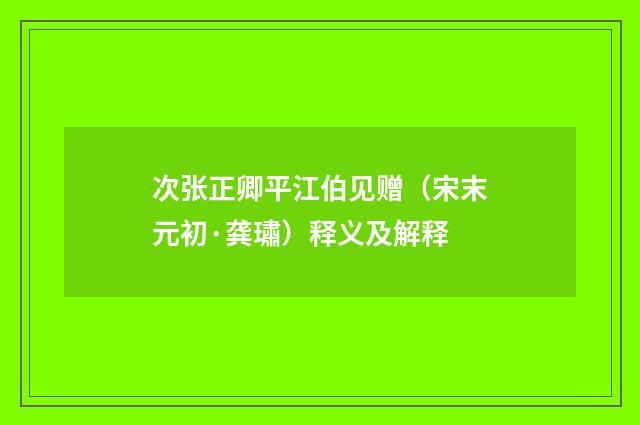 次张正卿平江伯见赠（宋末元初·龚璛）释义及解释