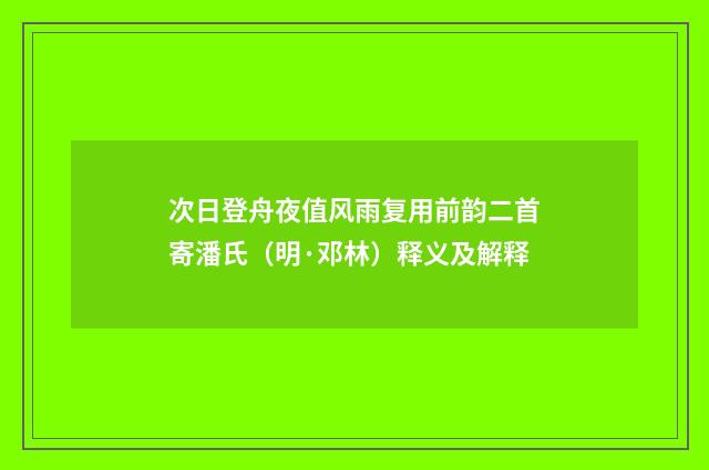 次日登舟夜值风雨复用前韵二首寄潘氏（明·邓林）释义及解释