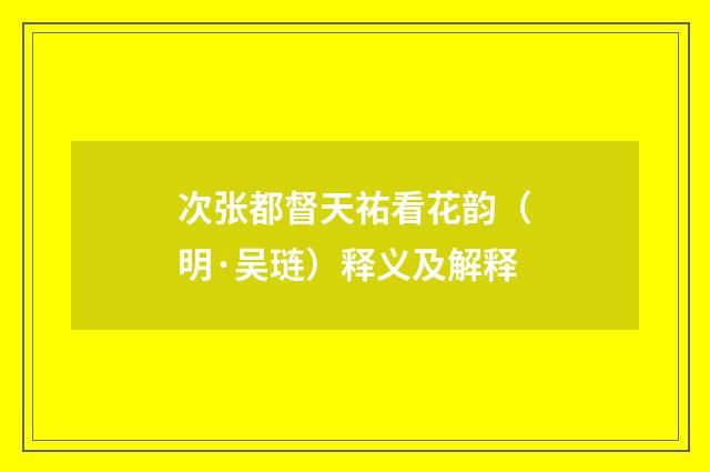 次张都督天祐看花韵（明·吴琏）释义及解释