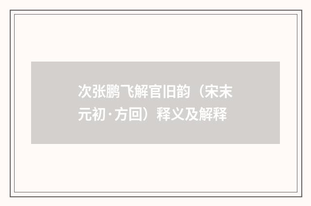 次张鹏飞解官旧韵（宋末元初·方回）释义及解释