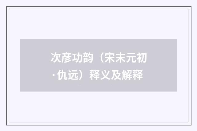 次彦功韵（宋末元初·仇远）释义及解释