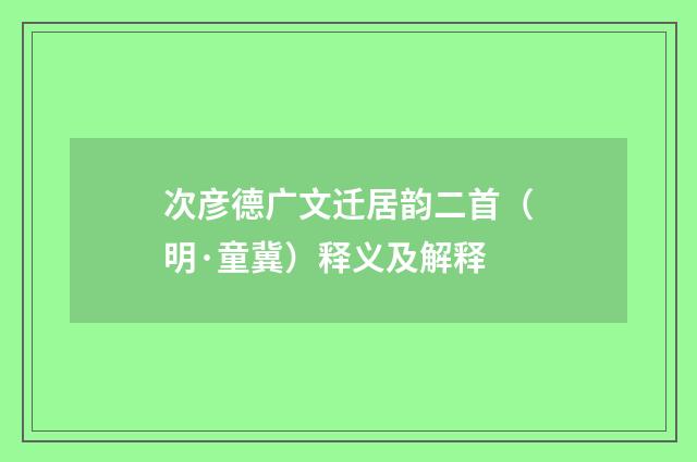 次彦德广文迁居韵二首（明·童冀）释义及解释