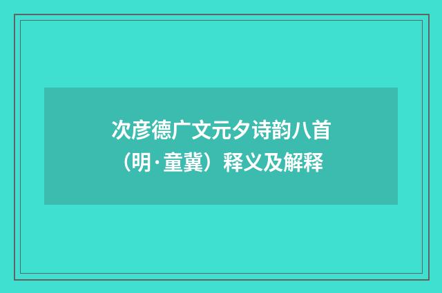 次彦德广文元夕诗韵八首（明·童冀）释义及解释