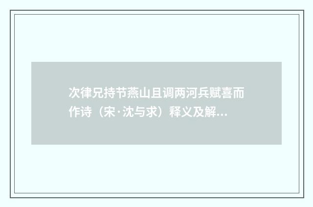 次律兄持节燕山且调两河兵赋喜而作诗（宋·沈与求）释义及解释