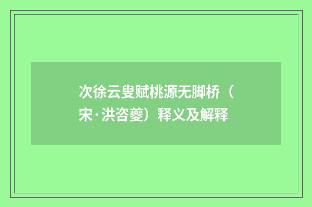 次徐云叟赋桃源无脚桥（宋·洪咨夔）释义及解释