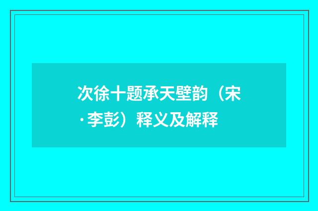 次徐十题承天壁韵（宋·李彭）释义及解释