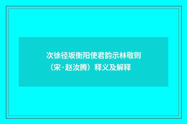 次徐径坂衡阳使君韵示林敬则（宋·赵汝腾）释义及解释