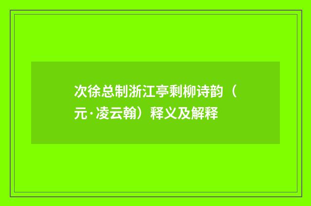 次徐总制浙江亭剩柳诗韵（元·凌云翰）释义及解释