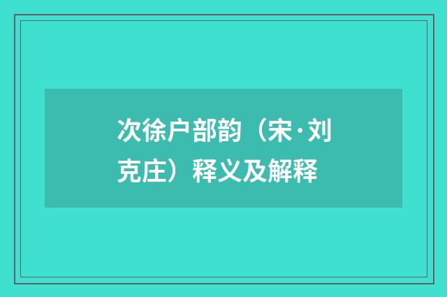 次徐户部韵（宋·刘克庄）释义及解释