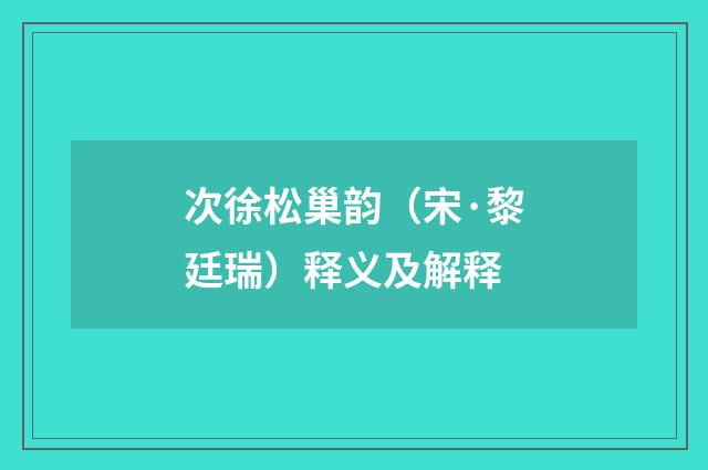 次徐松巢韵（宋·黎廷瑞）释义及解释