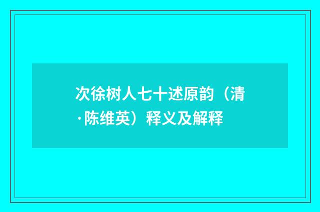 次徐树人七十述原韵（清·陈维英）释义及解释