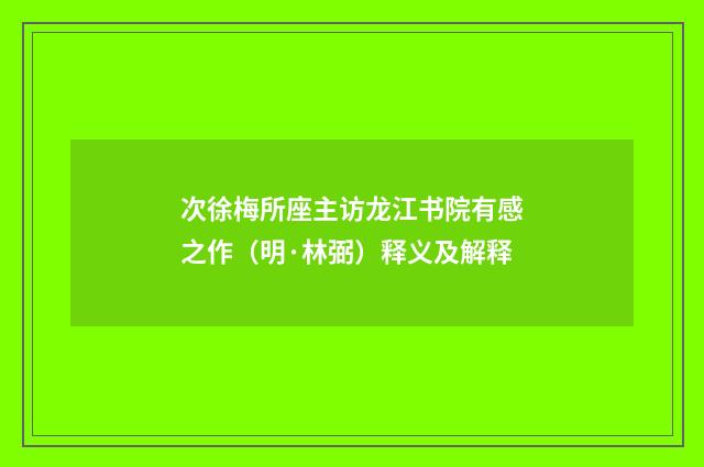 次徐梅所座主访龙江书院有感之作（明·林弼）释义及解释