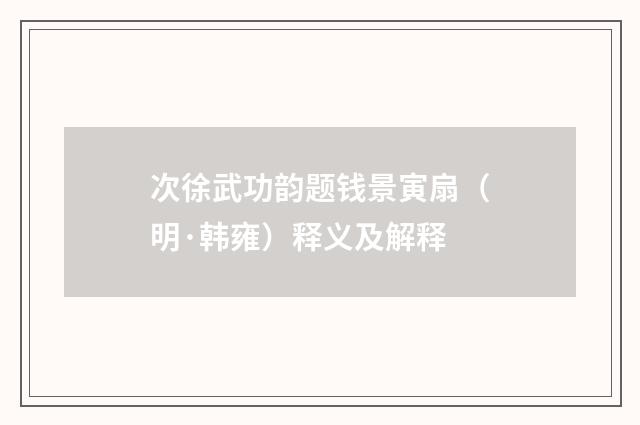 次徐武功韵题钱景寅扇（明·韩雍）释义及解释
