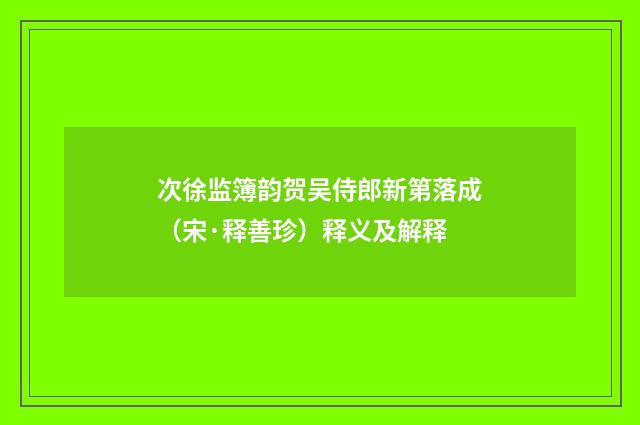 次徐监簿韵贺吴侍郎新第落成（宋·释善珍）释义及解释