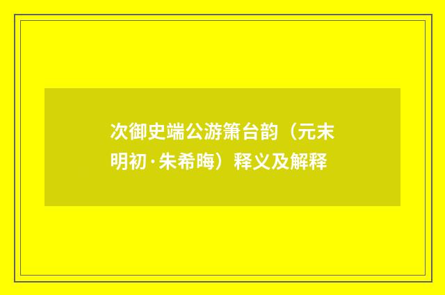 次御史端公游箫台韵（元末明初·朱希晦）释义及解释