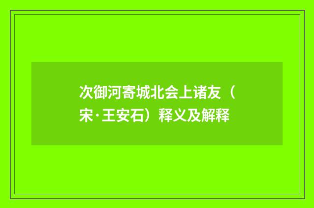 次御河寄城北会上诸友（宋·王安石）释义及解释
