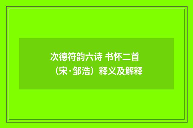 次德符韵六诗 书怀二首（宋·邹浩）释义及解释