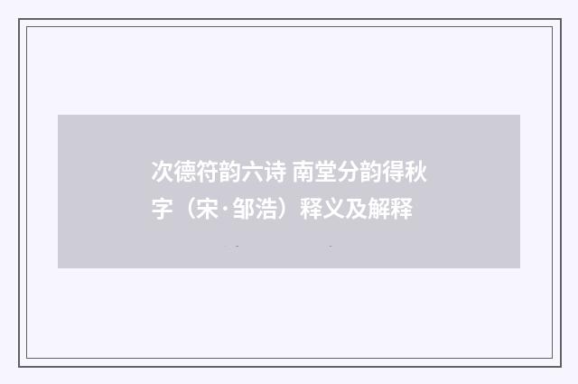 次德符韵六诗 南堂分韵得秋字（宋·邹浩）释义及解释