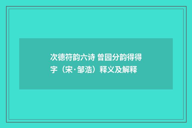 次德符韵六诗 曾园分韵得得字（宋·邹浩）释义及解释