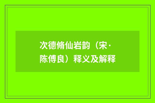 次德脩仙岩韵（宋·陈傅良）释义及解释