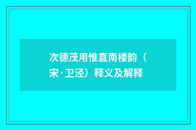 次德茂用惟直南楼韵（宋·卫泾）释义及解释