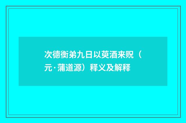 次德衡弟九日以萸酒来贶（元·蒲道源）释义及解释