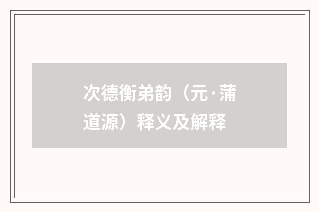 次德衡弟韵（元·蒲道源）释义及解释