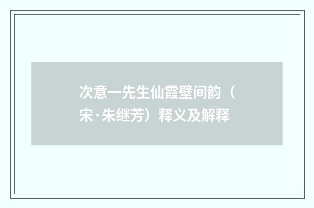 次意一先生仙霞壁间韵（宋·朱继芳）释义及解释
