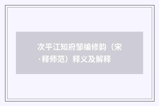 次平江知府邹编修韵（宋·释师范）释义及解释
