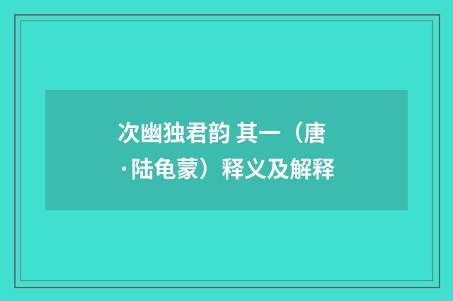 次幽独君韵 其一（唐·陆龟蒙）释义及解释