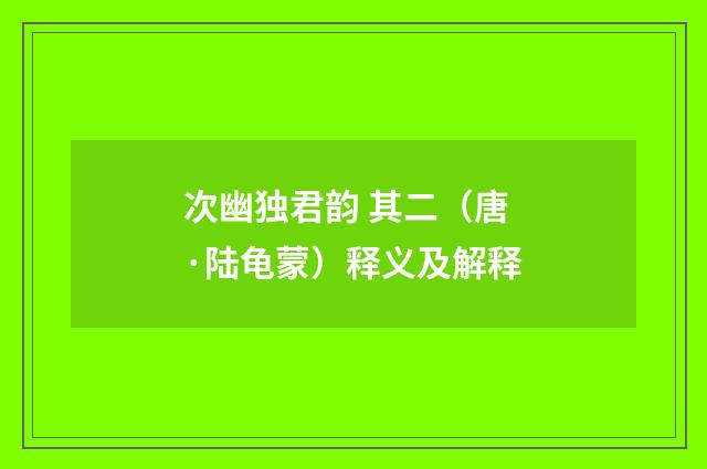 次幽独君韵 其二（唐·陆龟蒙）释义及解释