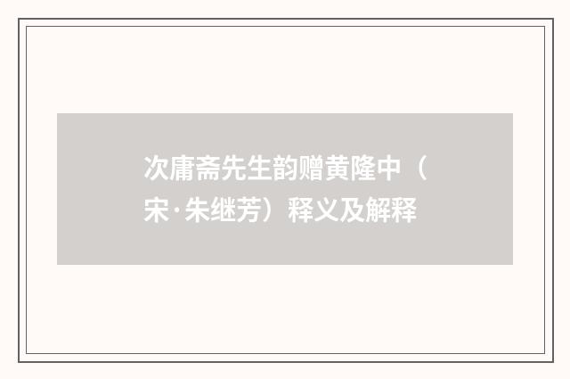 次庸斋先生韵赠黄隆中（宋·朱继芳）释义及解释